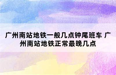 广州南站地铁一般几点钟尾班车 广州南站地铁正常最晚几点